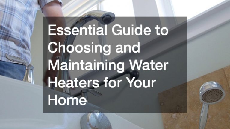 Essential Guide to Choosing and Maintaining Water Heaters for Your Home